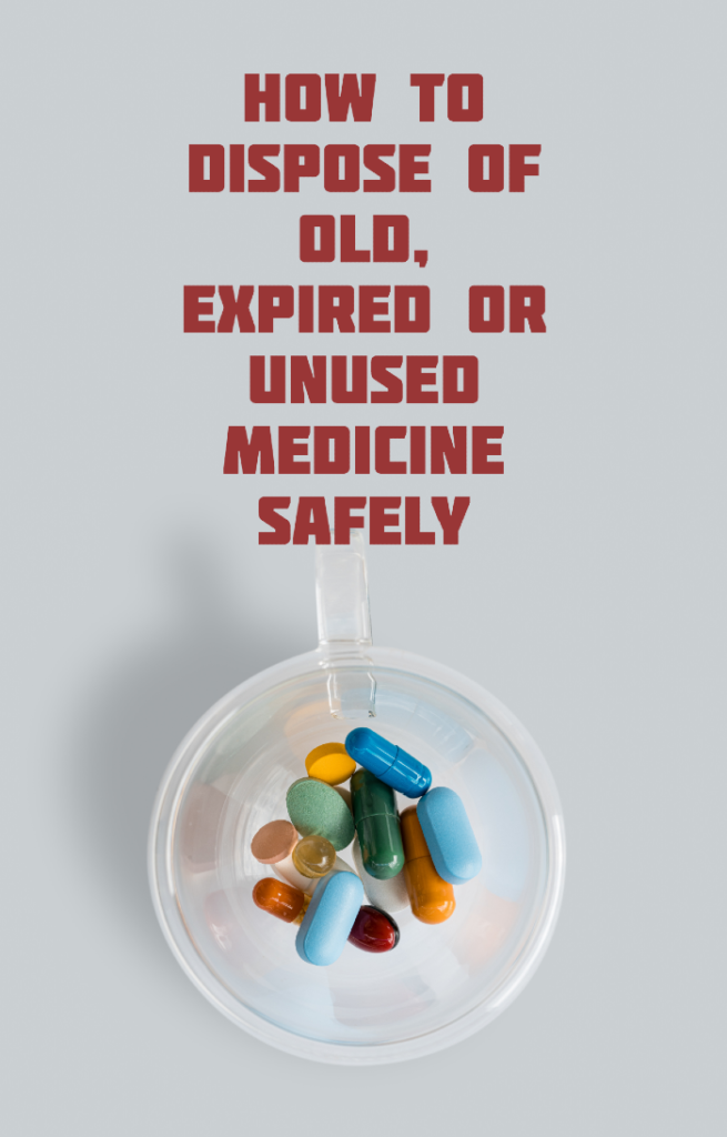 How To Dispose Of Old, Expired Or Unused Medicine Safely